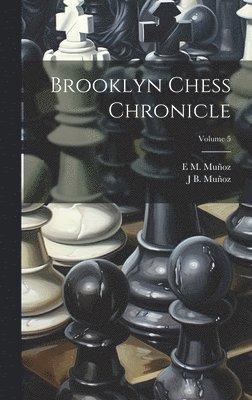 J B Muñoz, E M Muñoz, J. B. Muñoz, E. M. Muñoz, J B. Muñoz, E M. Muñoz - Brooklyn Chess Chronicle; Volume 5, Inbunden