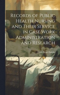 Louis Israel Dublin - Records of Public Health Nursing and Their Service in Case Work Administration and Research, Inbunden