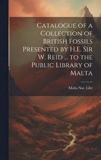 bokomslag Catalogue of a Collection of British Fossils Presented by H.E. Sir W. Reid ... to the Public Library of Malta