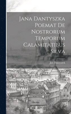 Jana Dantyszka Poemat De Nostrorum Temporum Calamitatibus Silva 1