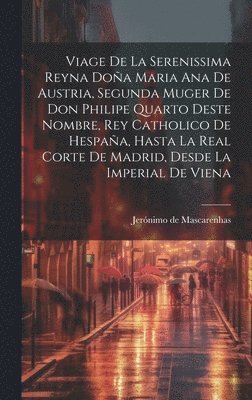 bokomslag Viage de la serenissima reyna Doa Maria Ana de Austria, segunda muger de Don Philipe Quarto deste nombre, Rey Catholico de Hespaa, hasta la real corte de Madrid, desde la imperial de Viena