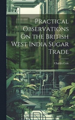 bokomslag Practical Observations On the British West India Sugar Trade