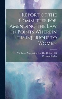 bokomslag Report of the Committee for Amending the Law in Points Wherein It Is Injurious to Women