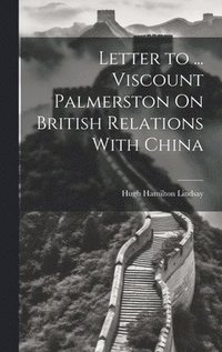 bokomslag Letter to ... Viscount Palmerston On British Relations With China