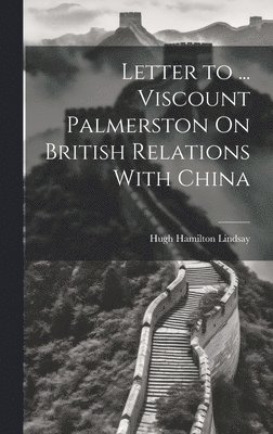 Letter to ... Viscount Palmerston On British Relations With China 1