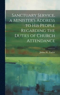 James W Taylor, James W. Taylor - Sanctuary Service, a Minister's Address to His People Regarding the Duties of Church Attendance, Inbunden