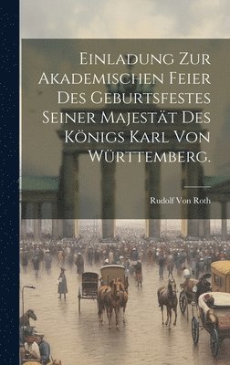Rudolf Von Roth - Einladung zur Akademischen Feier des Geburtsfestes seiner Majestät des Königs Karl von Württemberg., Inbunden