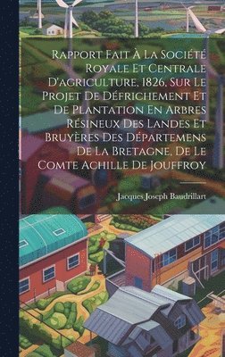 bokomslag Rapport Fait  La Socit Royale Et Centrale D'agriculture, 1826, Sur Le Projet De Dfrichement Et De Plantation En Arbres Rsineux Des Landes Et Bruyres Des Dpartemens De La Bretagne, De Le