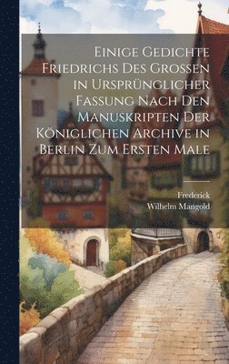 Frederick, Wilhelm Mangold - Einige Gedichte Friedrichs Des Grossen in Ursprünglicher Fassung Nach Den Manuskripten Der Königlichen Archive in Berlin Zum Ersten Male, Inbunden