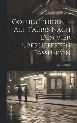 bokomslag Göthes Iphigenie Auf Tauris Nach Den Vier Überlieferten Fassungen