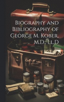 bokomslag Biography and Bibliography of George M. Kober, M.D., Ll.D