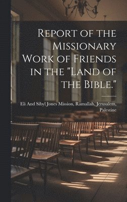 Report of the Missionary Work of Friends in the &quot;Land of the Bible.&quot; 1