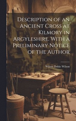 Description of an Ancient Cross at Kilmory in Argyleshire. With a Preliminary Notice of the Author