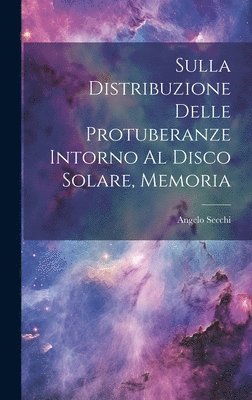 Sulla Distribuzione Delle Protuberanze Intorno Al Disco Solare, Memoria 1