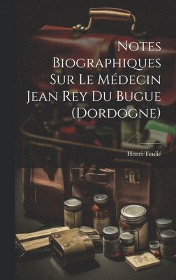 bokomslag Notes Biographiques Sur Le Mdecin Jean Rey Du Bugue (Dordogne)