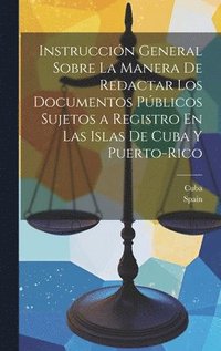 bokomslag Instruccin General Sobre La Manera De Redactar Los Documentos Pblicos Sujetos a Registro En Las Islas De Cuba Y Puerto-Rico