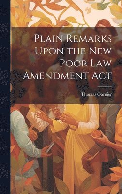 Plain Remarks Upon the New Poor Law Amendment Act 1