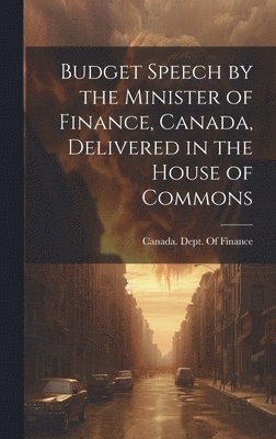 bokomslag Budget Speech by the Minister of Finance, Canada, Delivered in the House of Commons