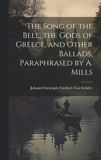 bokomslag The Song of the Bell, the Gods of Greece, and Other Ballads, Paraphrased by A. Mills