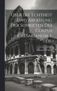 bokomslag ber die Echtheit und Abfassung der Schriften des Corpus Caesarianum, I. Teil.