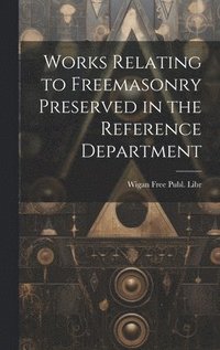 bokomslag Works Relating to Freemasonry Preserved in the Reference Department