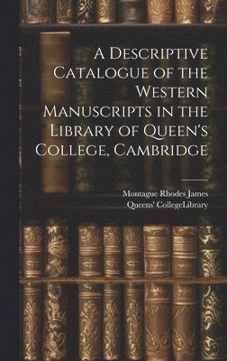 A Descriptive Catalogue of the Western Manuscripts in the Library of Queen's College, Cambridge 1