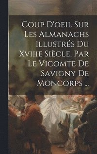 bokomslag Coup D'oeil Sur Les Almanachs Illustrs Du Xviiie Sicle, Par Le Vicomte De Savigny De Moncorps ...