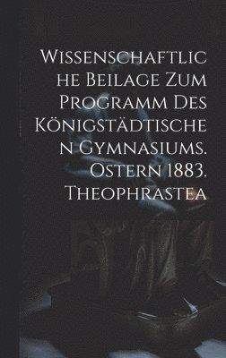 Wissenschaftliche Beilage zum Programm des Knigstdtischen Gymnasiums. Ostern 1883. Theophrastea 1