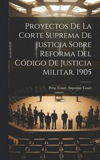 bokomslag Proyectos De La Corte Suprema De Justicia Sobre Reforma Del Cdigo De Justicia Militar, 1905