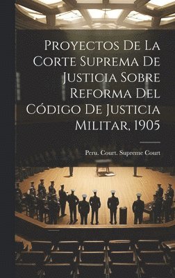 Proyectos De La Corte Suprema De Justicia Sobre Reforma Del Cdigo De Justicia Militar, 1905 1