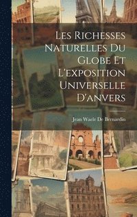 bokomslag Les Richesses Naturelles Du Globe Et L'exposition Universelle D'anvers