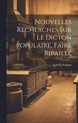 Nouvelles Recherches Sur Le Dicton Populaire, Faire Ripaille 1