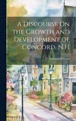 Nathaniel Bouton - Discourse On the Growth and Development of Concord, N.H, Inbunden