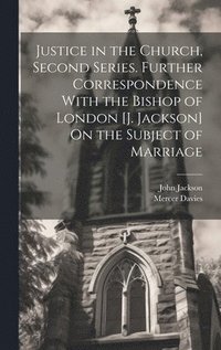 bokomslag Justice in the Church, Second Series. Further Correspondence With the Bishop of London [J. Jackson] On the Subject of Marriage