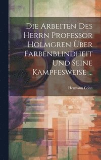 bokomslag Die Arbeiten Des Herrn Professor Holmgren ber Farbenblindheit Und Seine Kampfesweise ...
