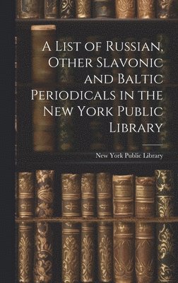 bokomslag List of Russian, Other Slavonic and Baltic Periodicals in the New York Public Library
