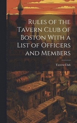 Rules of the Tavern Club of Boston With a List of Officers and Members 1