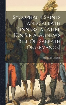 bokomslag Sycophant Saints and Sabbath Sinners, a Satire [On Sir A. Agnew's Bill On Sabbath Observance]