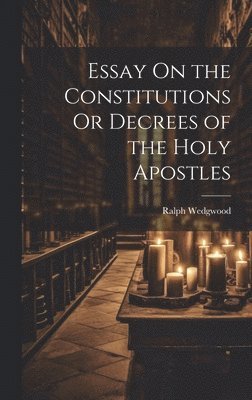 bokomslag Essay On the Constitutions Or Decrees of the Holy Apostles