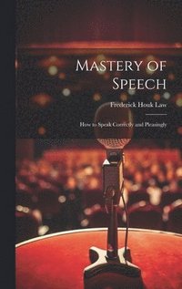 bokomslag Mastery of Speech: How to Speak Correctly and Pleasingly