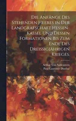 Die Anfnge des stehenden Heeres in der Landgrafschaft Hessen-Kassel und dessen Formationen bis zum Ende des dreiigjhrigen Krieges. 1