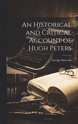 An Historical and Critical Account of Hugh Peters 1
