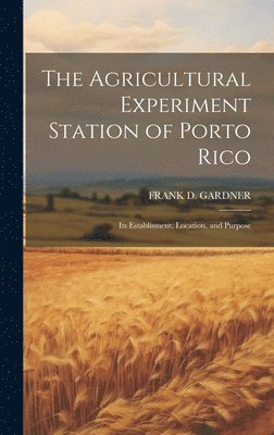 Agricultural Experiment Station of Porto Rico; Its Establisment, Location, and Purpose 1
