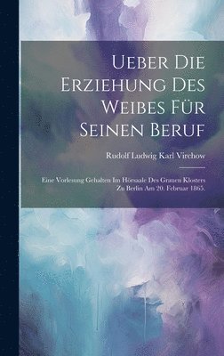 Rudolf Ludwig Karl Virchow - Ueber die Erziehung des Weibes für seinen Beruf, Inbunden