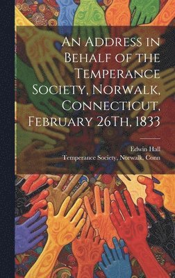 Edwin Hall, Norwalk Conn Temperance Society - Address in Behalf of the Temperance Society, Norwalk, Connecticut, February 26Th, 1833, Inbunden