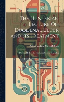 Arthur William Mayo Robson - Hunterian Lecture On Duodenal Ulcer and Its Treatment, Inbunden