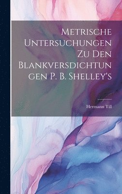 Metrische Untersuchungen Zu Den Blankversdichtungen P. B. Shelley's