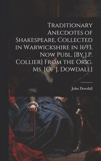 bokomslag Traditionary Anecdotes of Shakespeare, Collected in Warwickshire in 1693, Now Publ. [By J.P. Collier] From the Orig. Ms. [Of J. Dowdall]