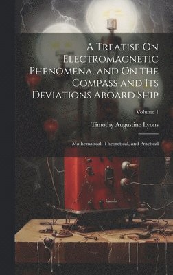 bokomslag A Treatise On Electromagnetic Phenomena, and On the Compass and Its Deviations Aboard Ship