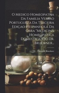 bokomslag O Medico Homeopatha Da Familia Versao Portugueza Da Terceira Ediao Hespanhola Da Obra &quot;Medicina Homeopatica Domestica&quot; Do Dr. Bruckner...